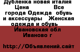 Дубленка новая италия › Цена ­ 15 000 - Все города Одежда, обувь и аксессуары » Женская одежда и обувь   . Ивановская обл.,Иваново г.